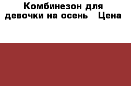 Комбинезон для девочки на осень › Цена ­ 1 500 - Пермский край, Пермь г. Дети и материнство » Детская одежда и обувь   . Пермский край,Пермь г.
